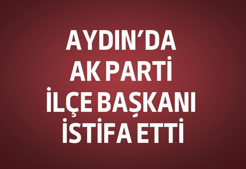 Aydın'da AK Parti İlçe Başkanı istifa etti