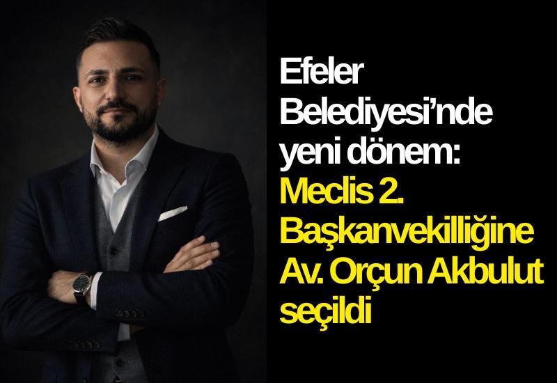 Efeler Belediyesi’nde yeni dönem: Meclis 2. Başkanvekilliğine Av. Orçun Akbulut seçildi