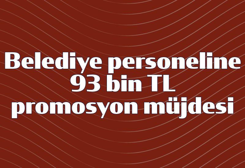 Belediye personeline 93 bin TL promosyon müjdesi