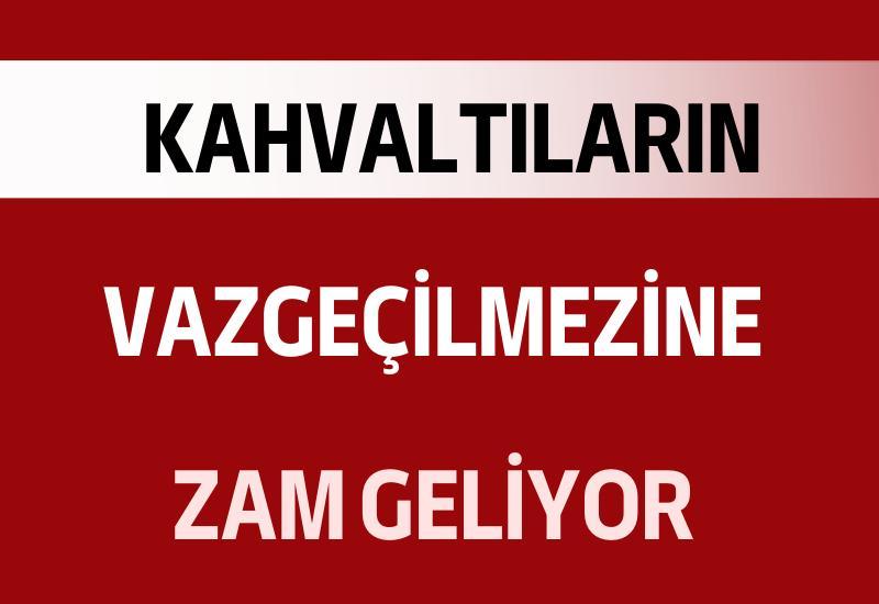 Kahvaltıların vazgeçilmezine zam geliyor