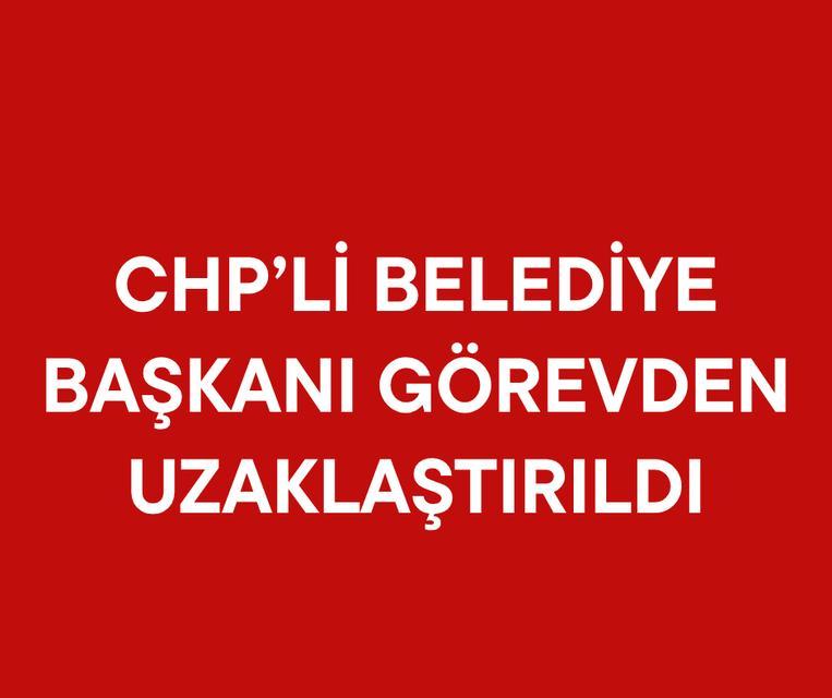 CHP'li bir Belediye Başkanı daha görevden uzaklaştırıldı