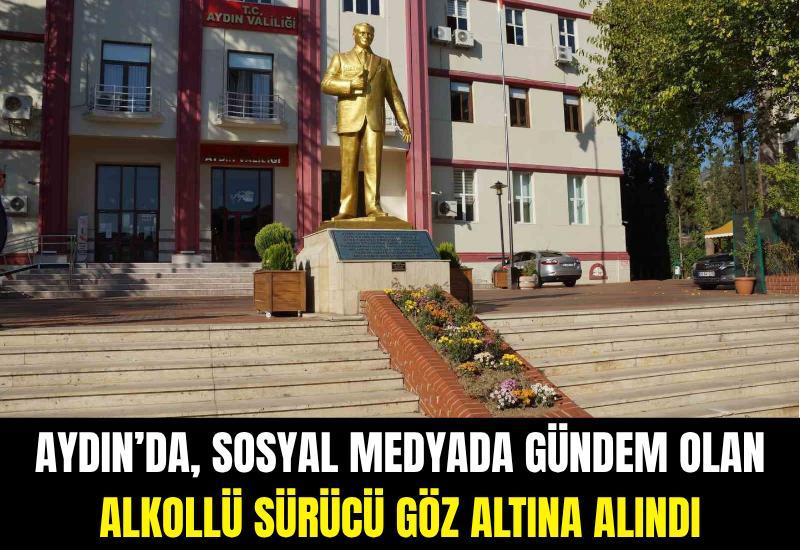 Aydın’da, sosyal medyada gündem olan alkollü sürücü göz altına alındı