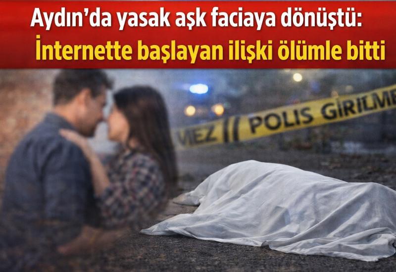 Aydın’da yasak aşk faciaya dönüştü: İnternette başlayan ilişki ölümle bitti