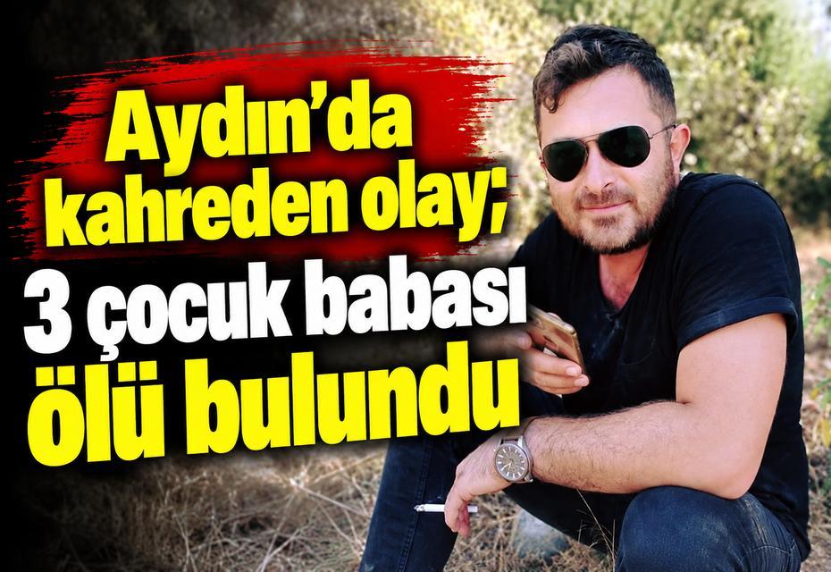 Aydın’da kahreden olay; 3 çocuk babası ölü bulundu