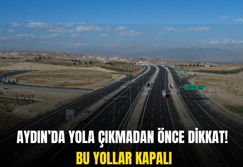 Aydın’da yola çıkmadan önce dikkat! Bu yollar kapalı