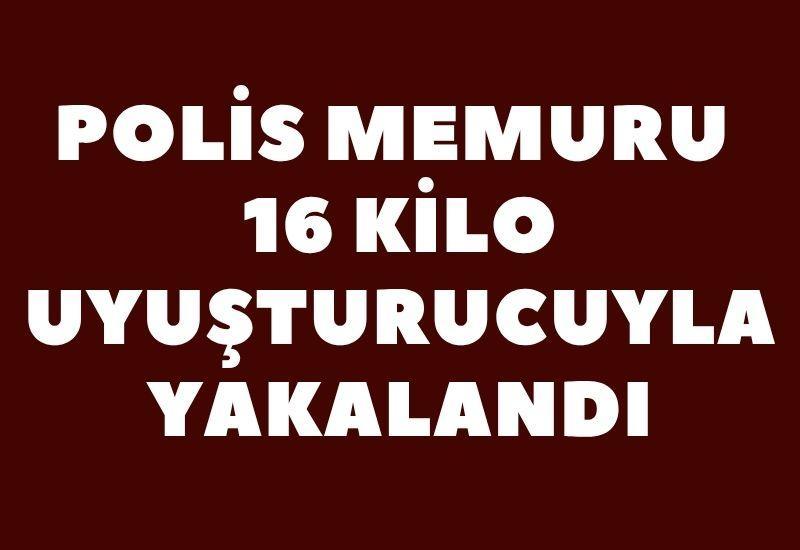 Polis memuru 16 kilo uyuşturucuyla yakalandı