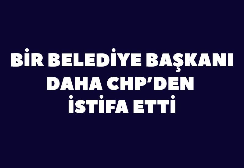 Bir belediye başkanı daha CHP’den istifa etti