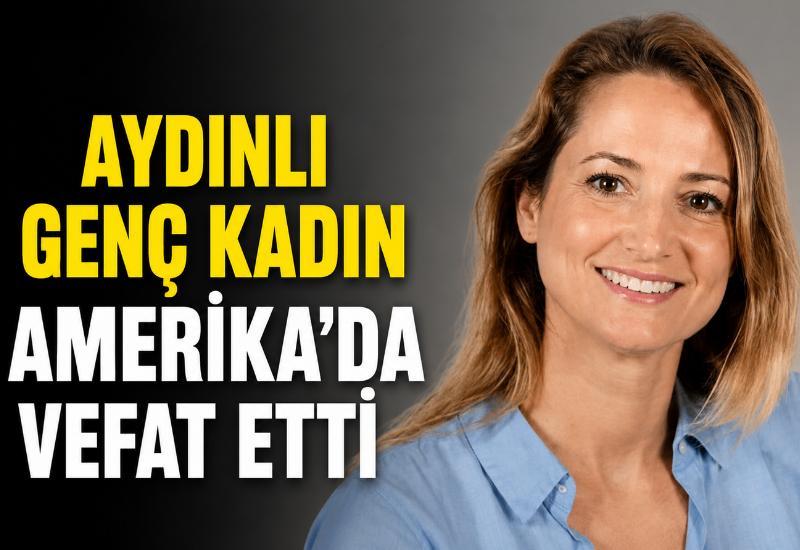 Aydınlı genç kadın Amerika’da vefat etti
