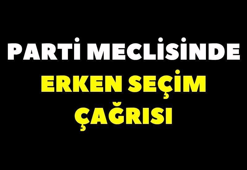 Parti meclisinde erken seçim çağrısı