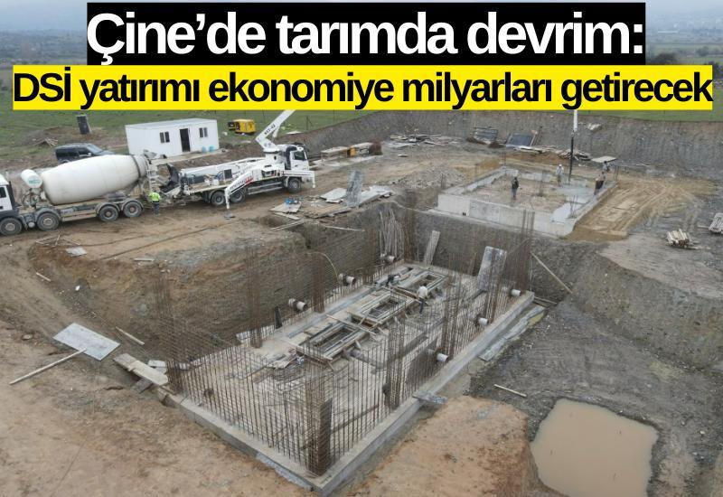 Çine’de tarımda devrim: DSİ yatırımı ekonomiye milyarları getirecek