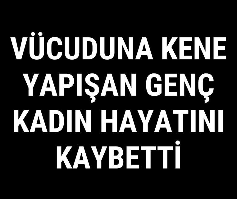 Vücuduna kene yapışan kadın hayatını kaybetti