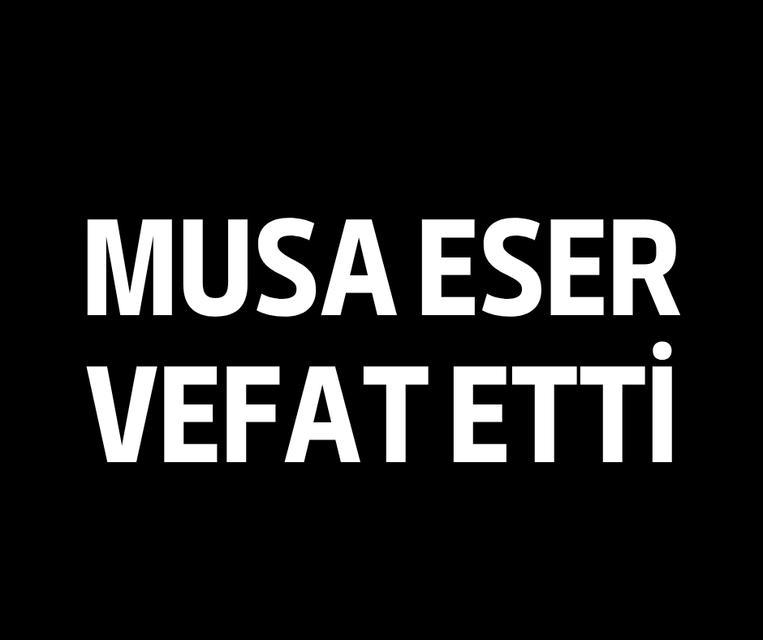 Musa Eser vefat etti