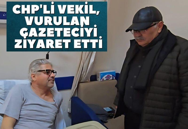 CHP'li vekil, vurulan gazeteciyi ziyaret etti