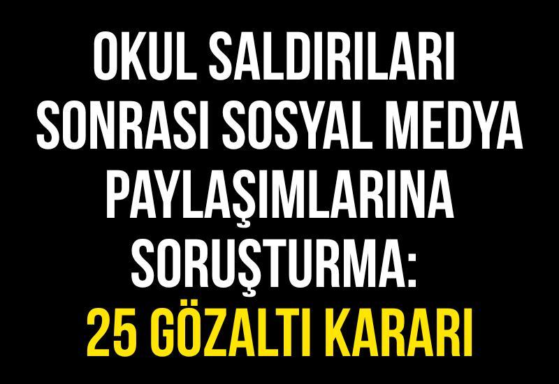 Okul saldırıları sonrası sosyal medya paylaşımlarına soruşturma: 25 gözaltı kararı