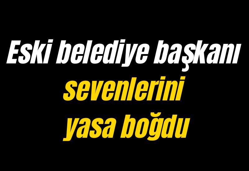 Eski belediye başkanı sevenlerini yasa boğdu