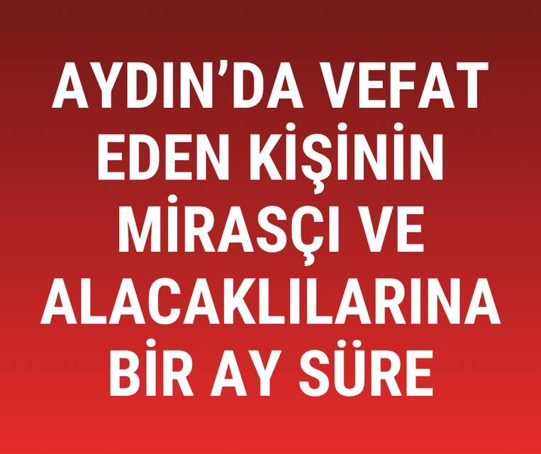 Aydın'da vefat eden kişinin mirasçı ve alacaklılarına mahkemeden çağrı