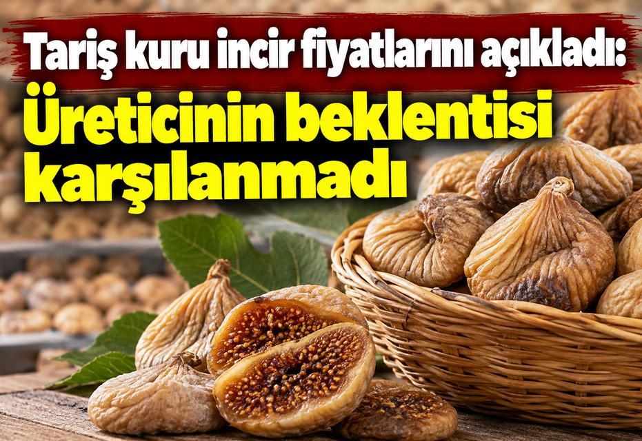 Tariş kuru incir fiyatlarını açıkladı: Üreticinin beklentisi karşılanmadı