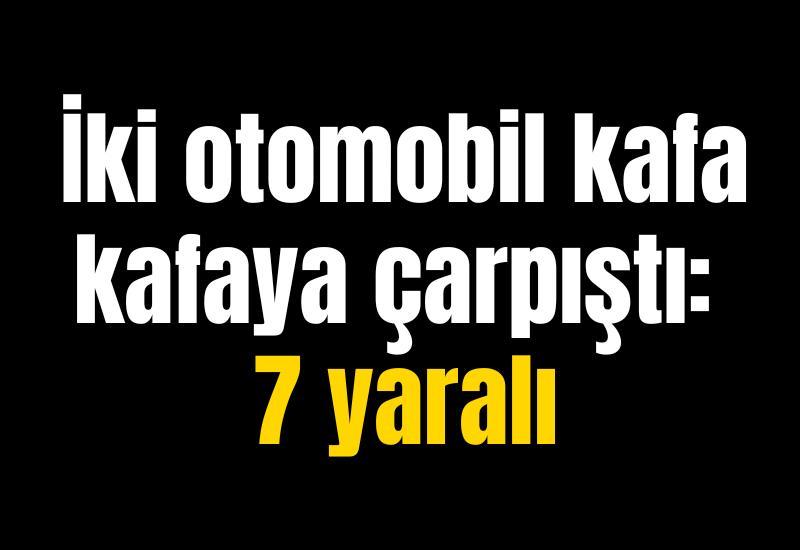 İki otomobil kafa kafaya çarpıştı: 7 yaralı