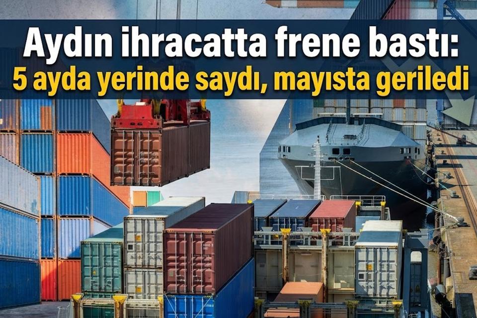 Aydın ihracatta frene bastı: 5 ayda yerinde saydı, mayısta geriledi