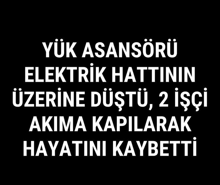 Yük asansörü elektrik hattının üzerine düştü, 2 işçi akıma kapılarak hayatını kaybetti