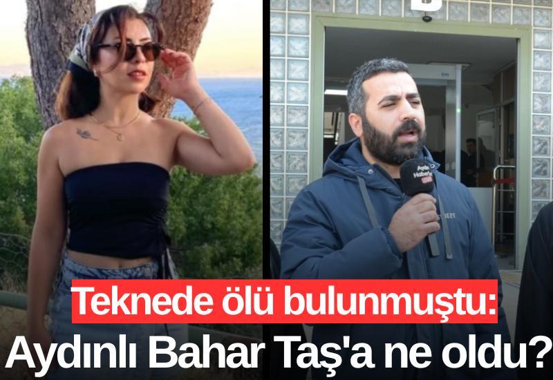 Teknede ölü bulunmuştu: Aydınlı Bahar Taş'a ne oldu?