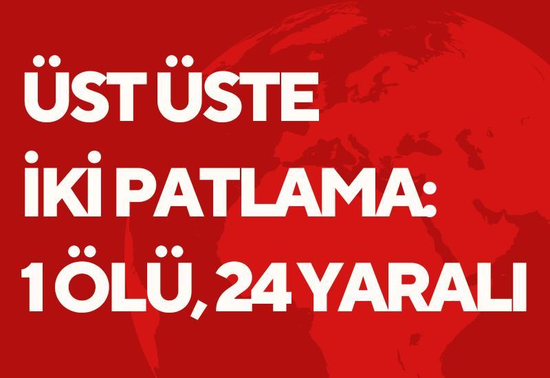 Üst üste iki patlama: 1 ölü, 24 yaralı