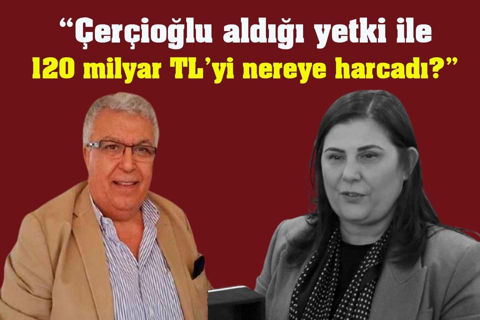 "Çerçioğlu aldığı yetki ile 120 milyar TL'yi nereye harcadı?"