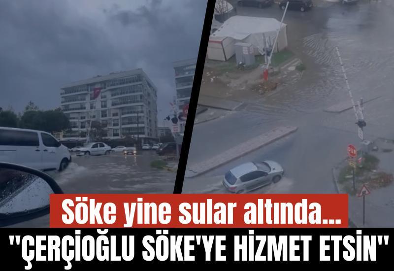 Söke yine sular altında..."Çerçioğlu Söke'ye hizmet etsin"