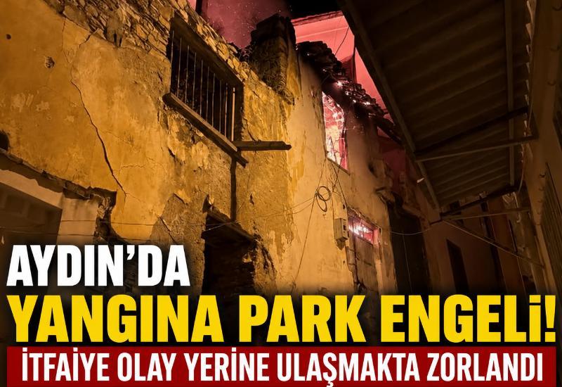 Aydın'da yangına park engeli! İtfaiye olay yerine ulaşmakta zorlandı