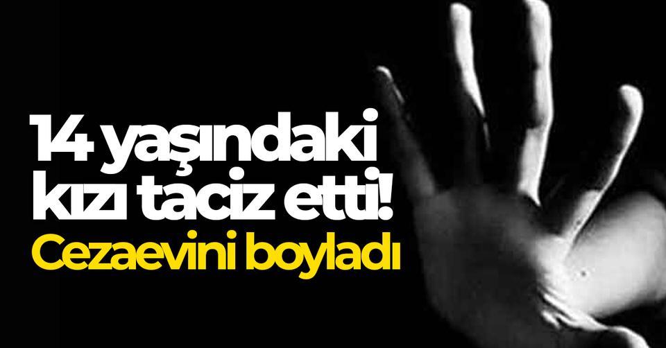 14 yaşındaki kızı taciz etti! Cezaevini boyladı