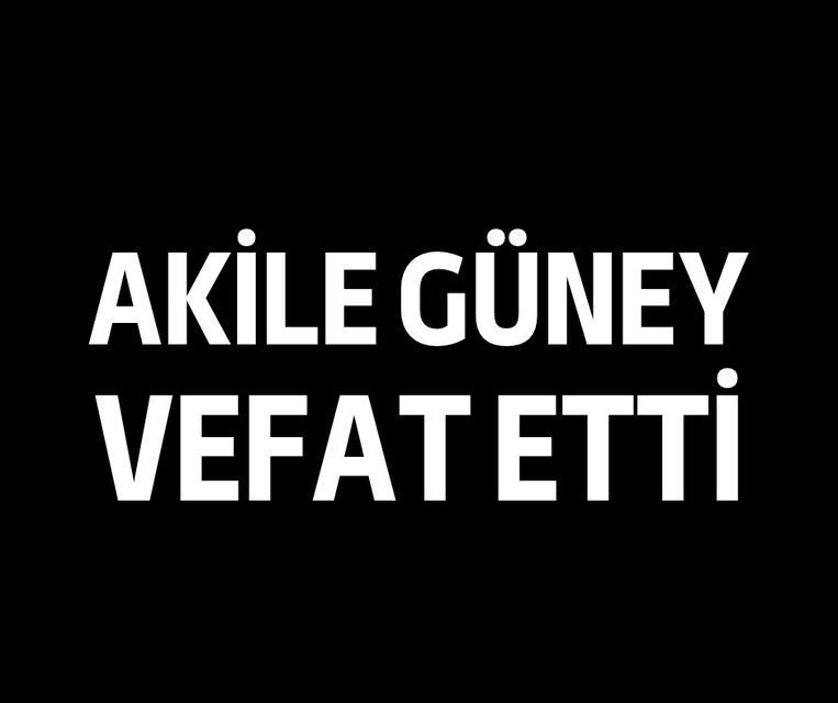 Akile Güney vefat etti