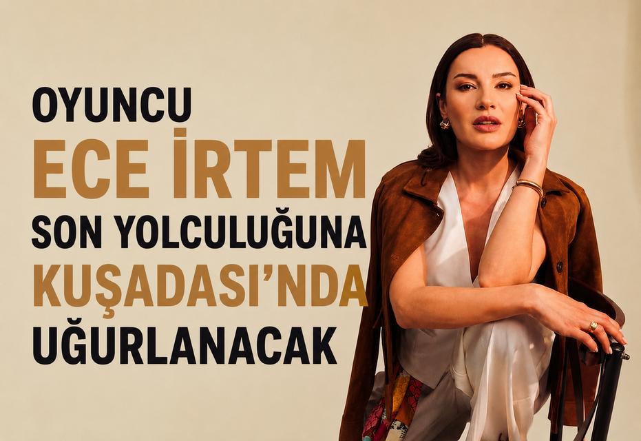 Oyuncu Ece İrtem son yolculuğuna Kuşadası’nda uğurlanacak