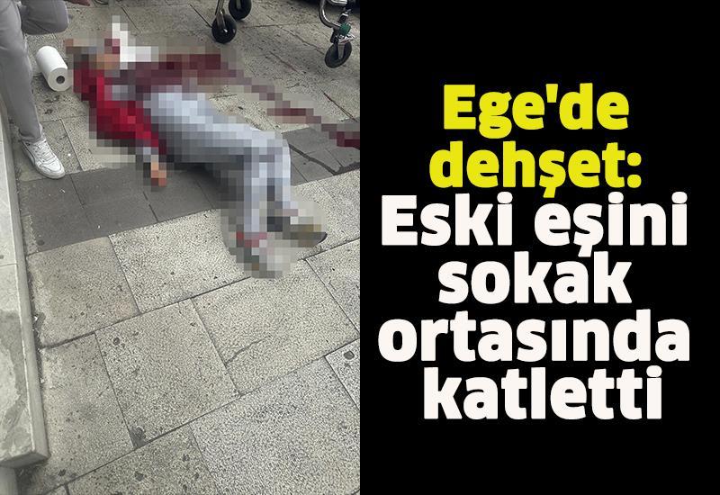 Ege'de dehşet: Eski eşini sokak ortasında katletti