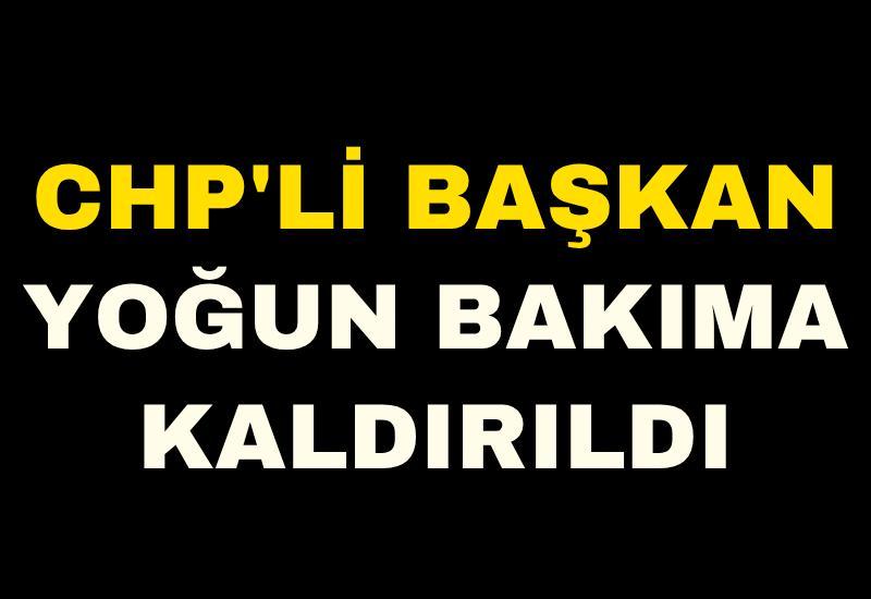 CHP'li başkan yoğun bakıma kaldırıldı