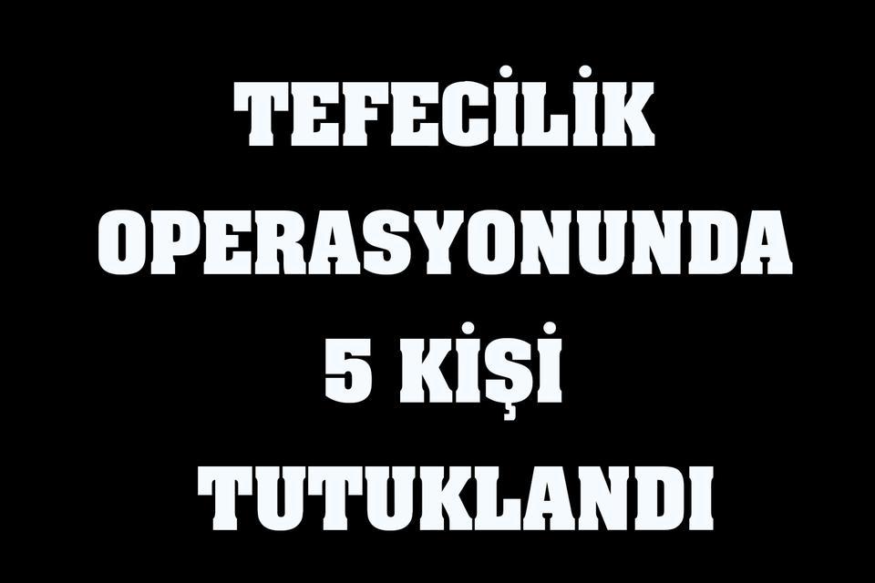 Tefecilik operasyonunda 5 kişi tutuklandı