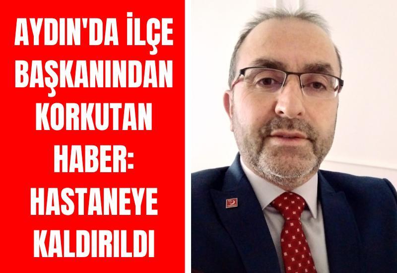 Aydın'da ilçe başkanından korkutan haber: Hastaneye kaldırıldı