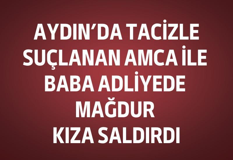 Aydın'da tacizle suçlanan amca ile baba adliyede mağdur kıza saldırdı
