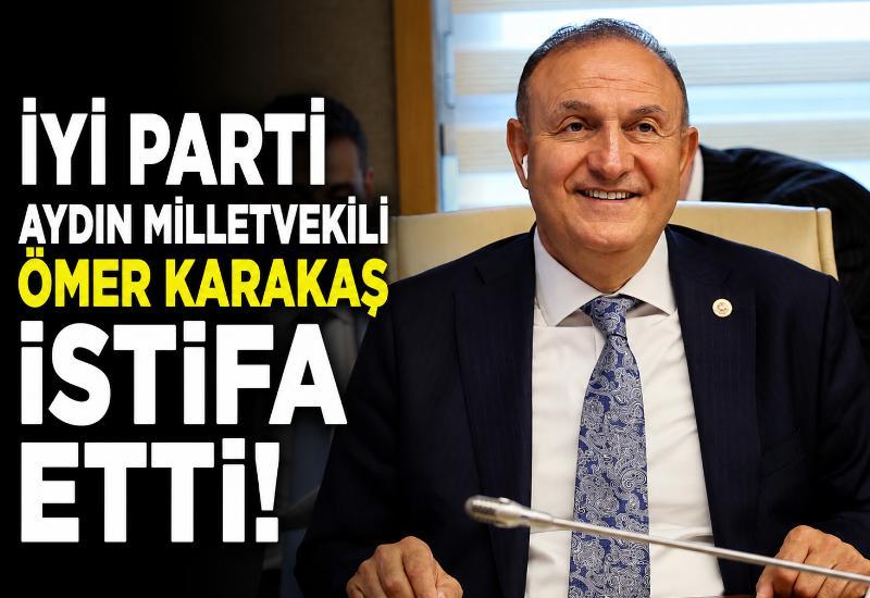 İYİ Parti Aydın Milletvekili Ömer Karakaş istifa etti!