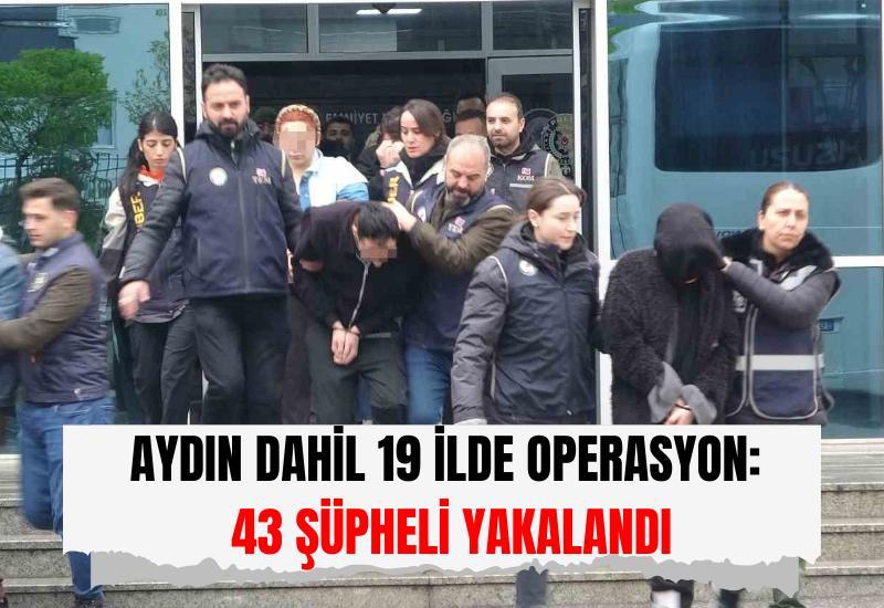 Aydın dahil 19 ilde operasyon: 43 şüpheli yakalandı