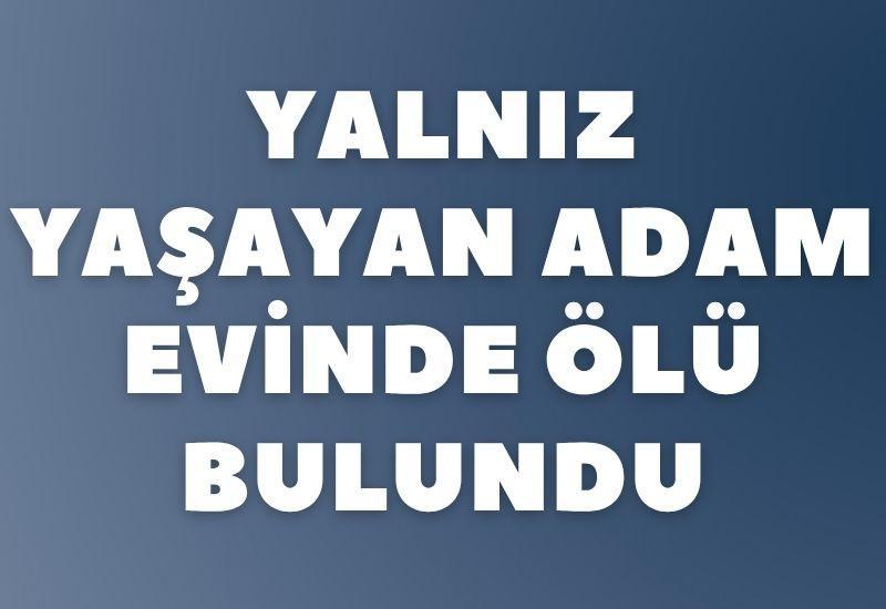 Yalnız yaşayan adam evinde ölü bulundu