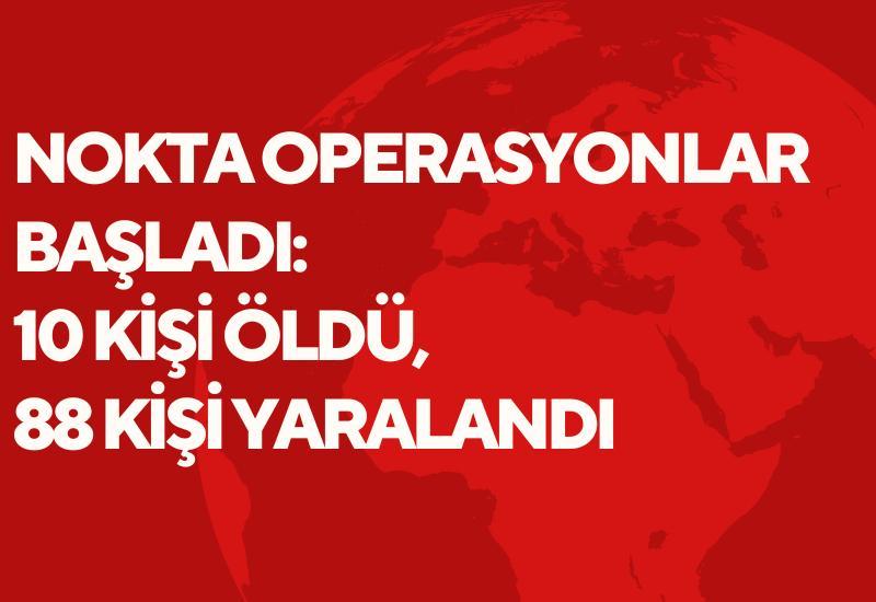 Nokta operasyonlar başladı: 10 kişi öldü, 88 kişi yaralandı