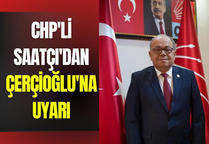 CHP'li Saatçı'dan Çerçioğlu'na uyarı
