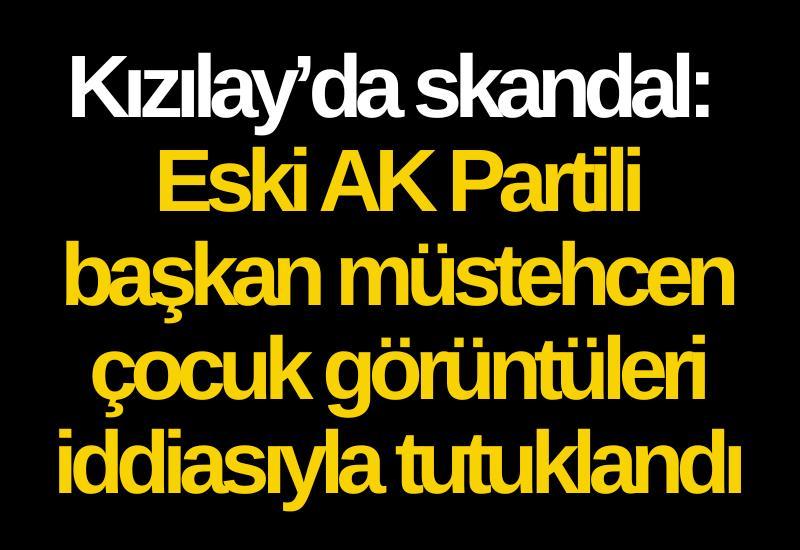 Kızılay’da skandal: Eski AK Partili başkan müstehcen çocuk görüntüleri iddiasıyla tutuklandı