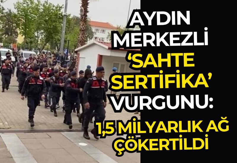 Aydın merkezli ‘sahte sertifika’ vurgunu: 1,5 milyarlık ağ çökertildi