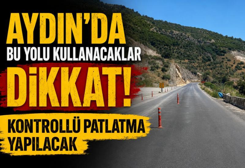Aydın'da bu yolu kullanacaklar dikkat! Kontrollü patlatma yapılacak