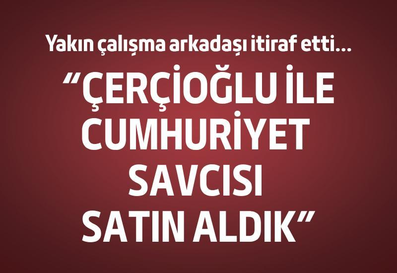 "Çerçioğlu ile Cumhuriyet Savcısı satın aldık"