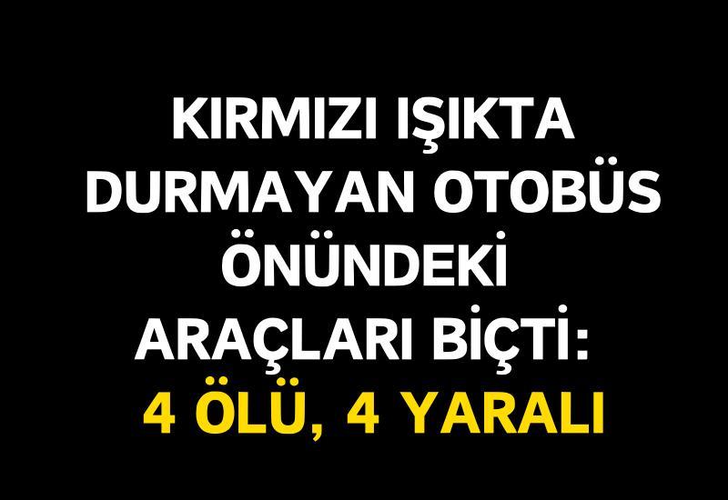 Kırmızı ışıkta durmayan otobüs önündeki araçları biçti: 4 ölü, 4 yaralı