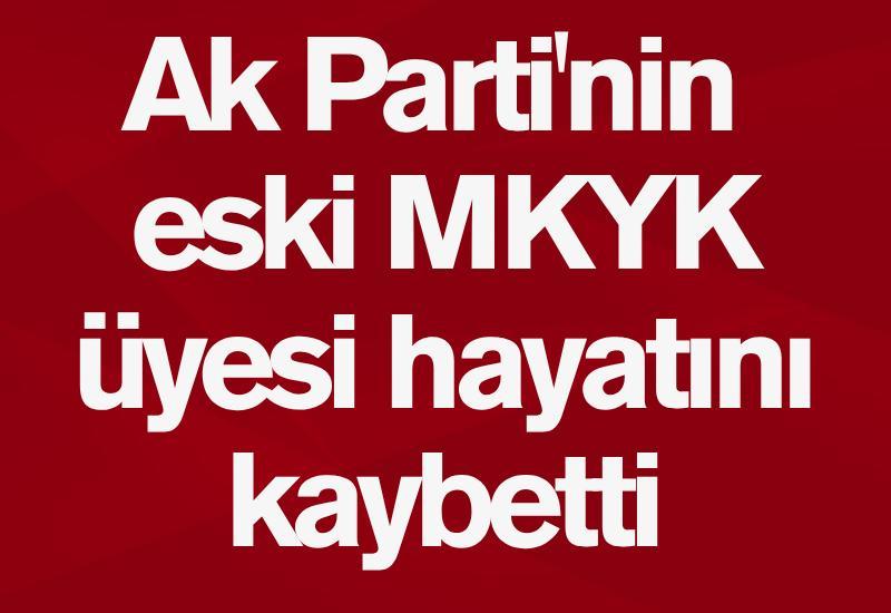 Ak Parti'nin eski MKYK üyesi hayatını kaybetti