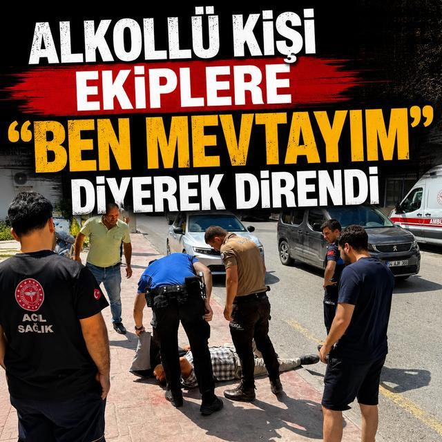 Alkollü kişi ekiplere "Ben mevtayım" diyerek direndi