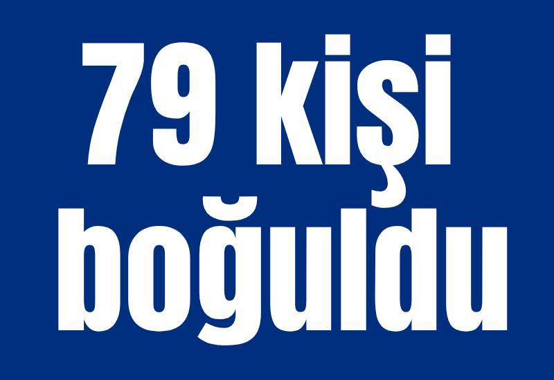 79 kişi boğuldu